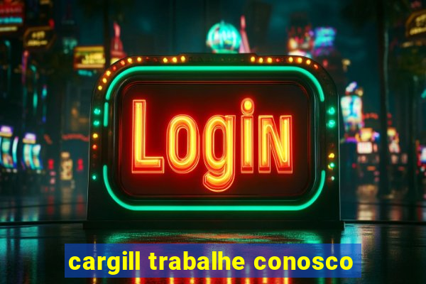 cargill trabalhe conosco