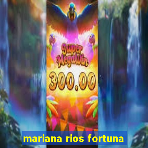 mariana rios fortuna