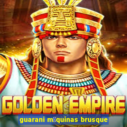 guarani m谩quinas brusque