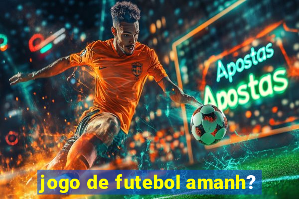 jogo de futebol amanh?