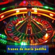 frases de maria padilha