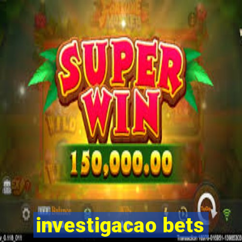 investigacao bets