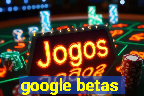 google betas