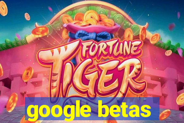 google betas