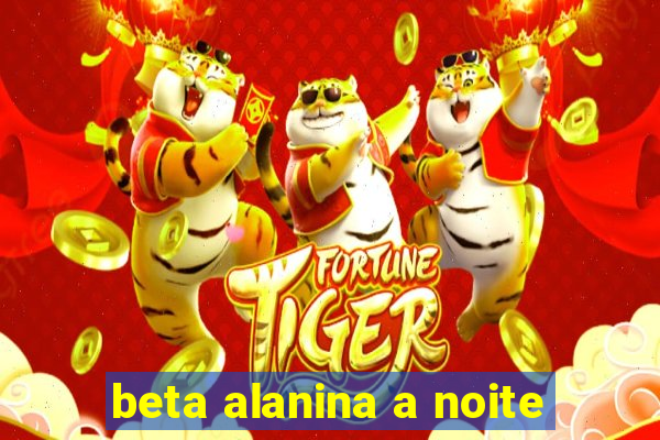 beta alanina a noite