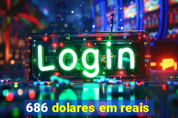 686 dolares em reais