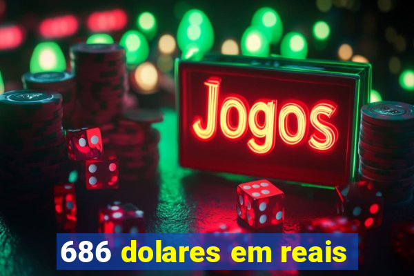 686 dolares em reais