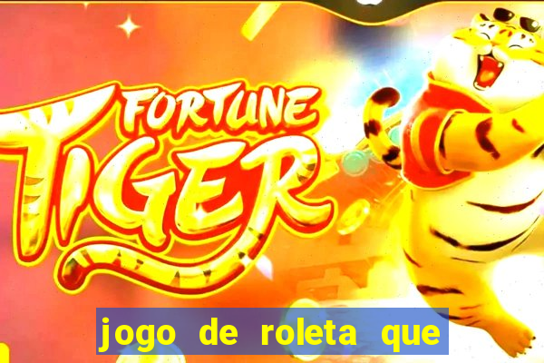 jogo de roleta que da dinheiro