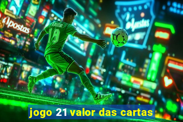 jogo 21 valor das cartas