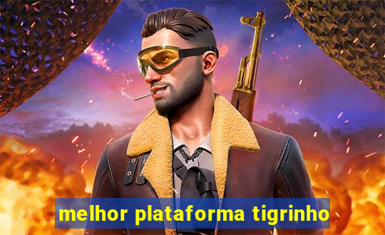 melhor plataforma tigrinho