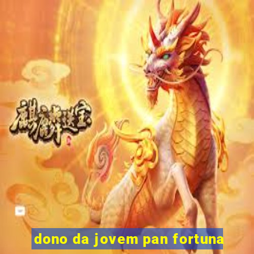 dono da jovem pan fortuna