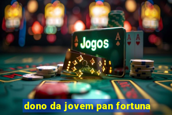 dono da jovem pan fortuna