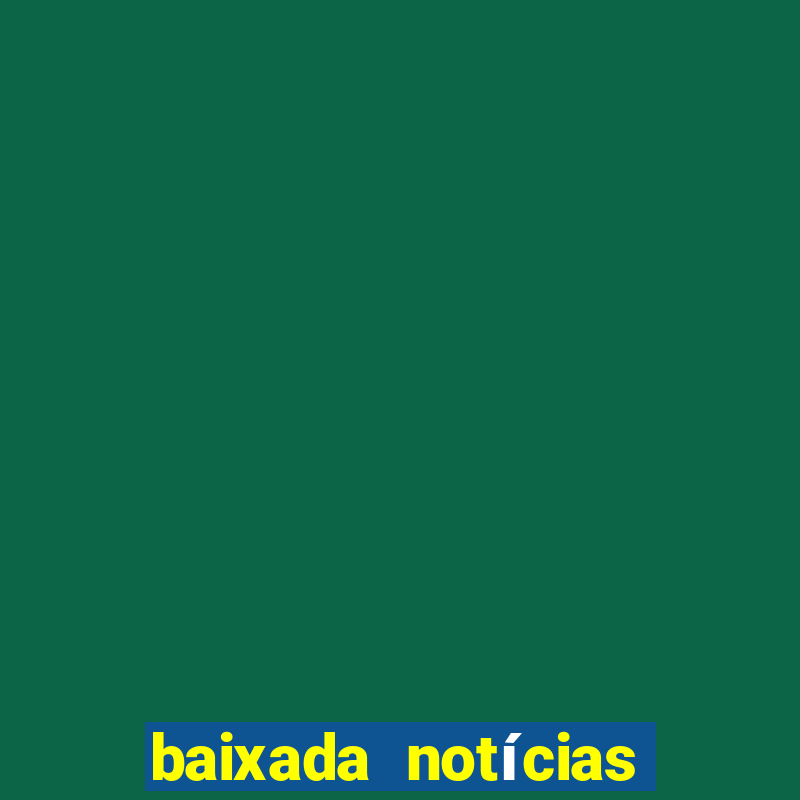 baixada notícias 24 horas