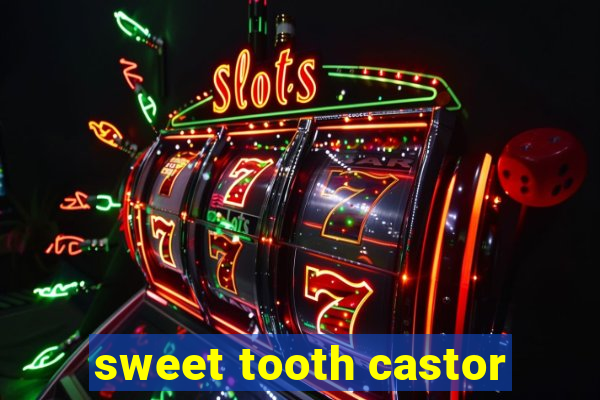 sweet tooth castor