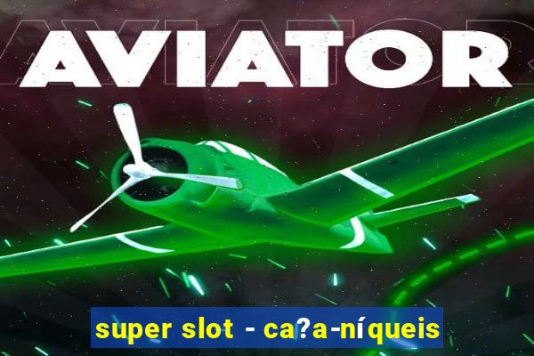 super slot - ca?a-níqueis