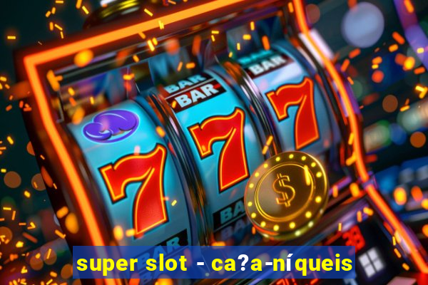 super slot - ca?a-níqueis