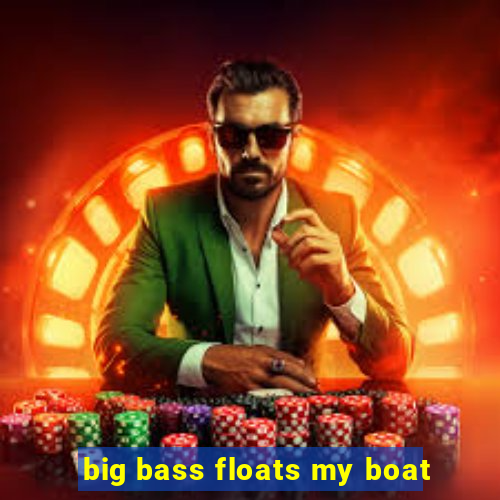 big bass floats my boat