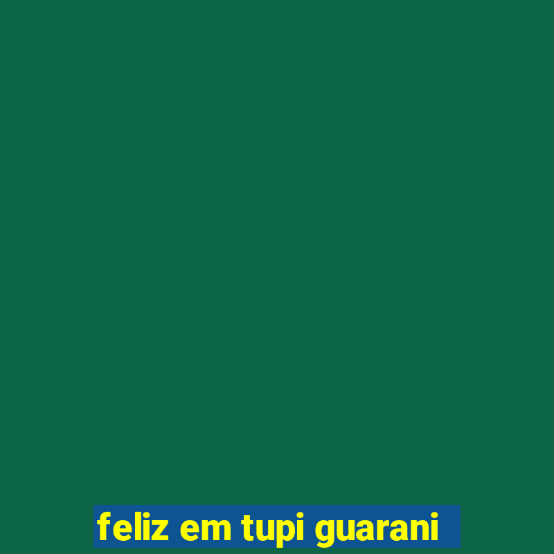 feliz em tupi guarani