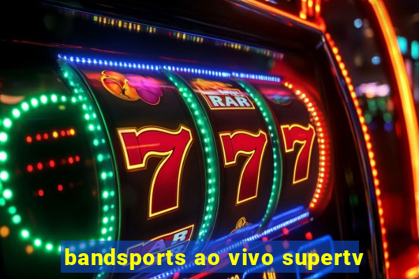 bandsports ao vivo supertv