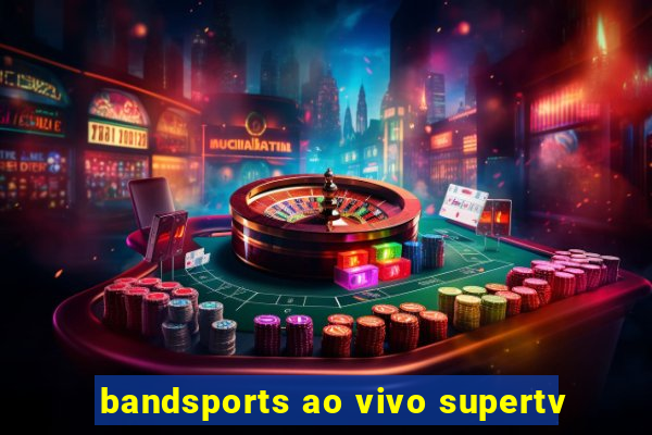 bandsports ao vivo supertv