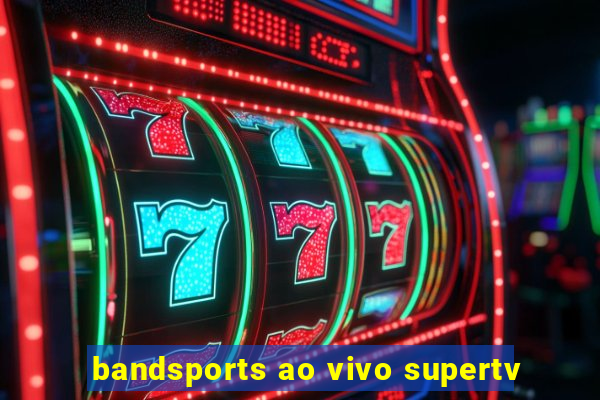 bandsports ao vivo supertv