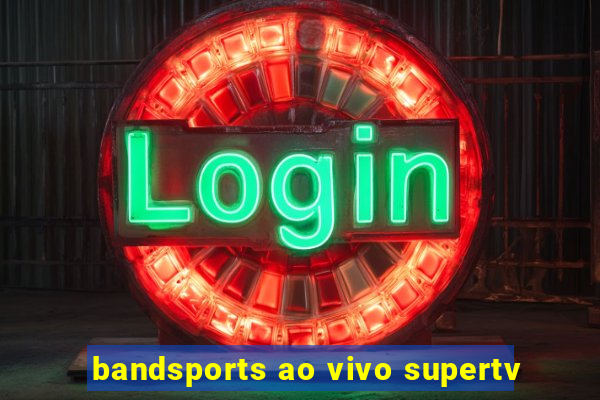 bandsports ao vivo supertv