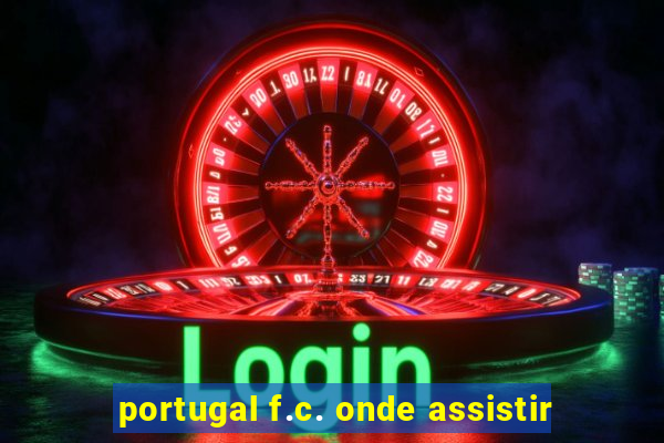 portugal f.c. onde assistir