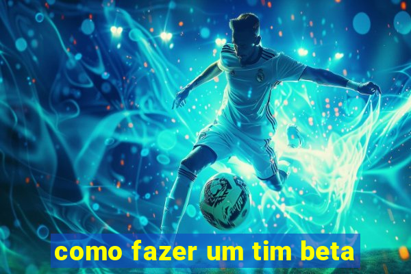 como fazer um tim beta