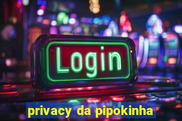 privacy da pipokinha