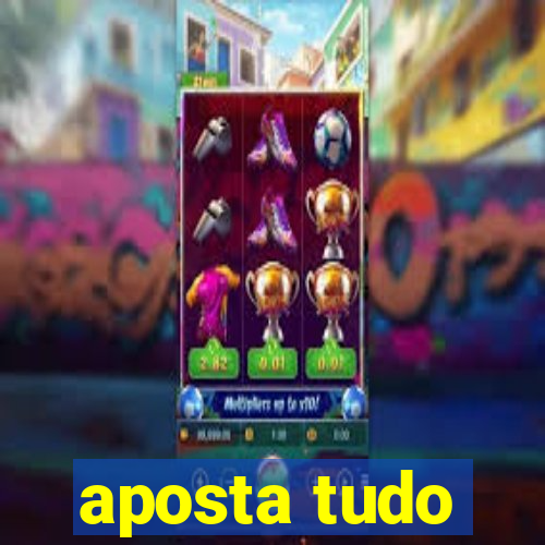 aposta tudo