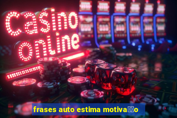 frases auto estima motiva莽茫o