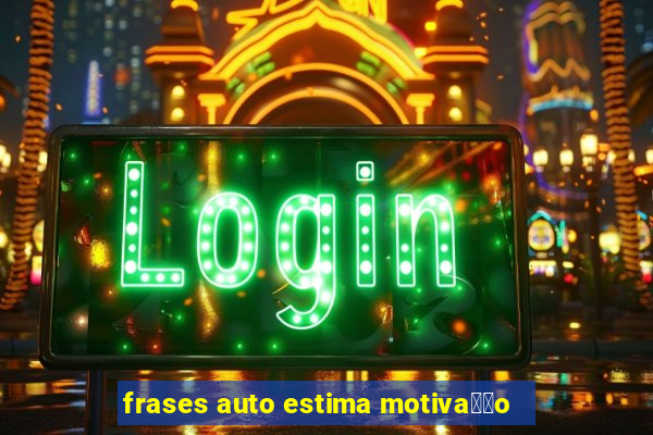 frases auto estima motiva莽茫o