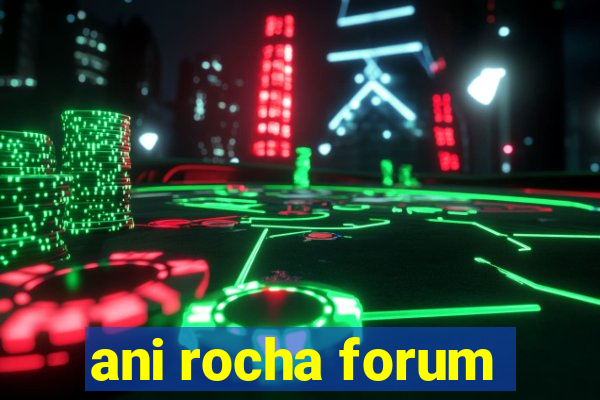 ani rocha forum