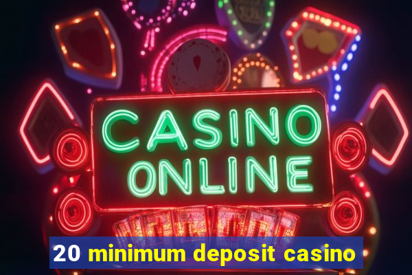 20 minimum deposit casino