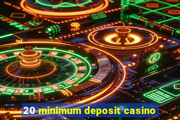 20 minimum deposit casino