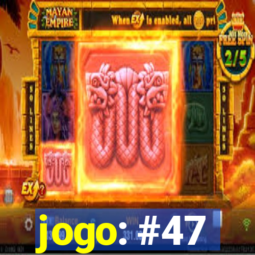 jogo: #47