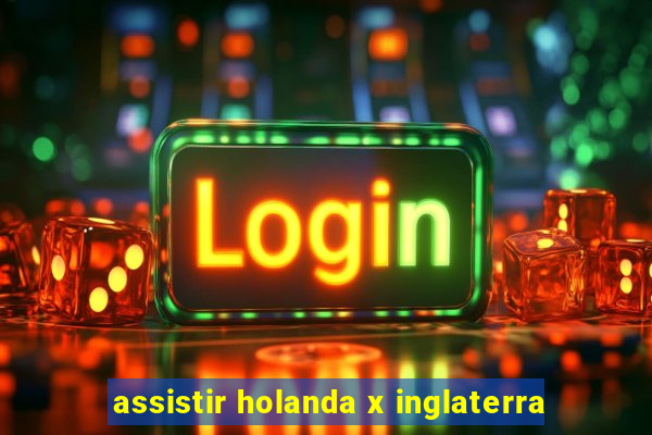 assistir holanda x inglaterra