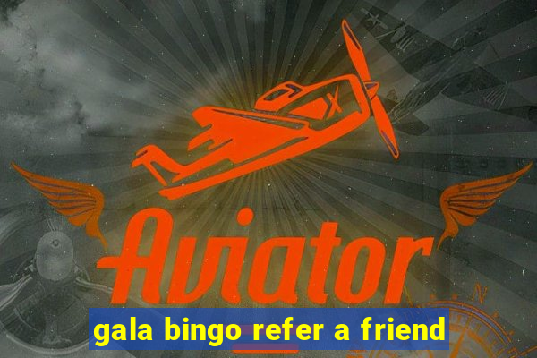 gala bingo refer a friend