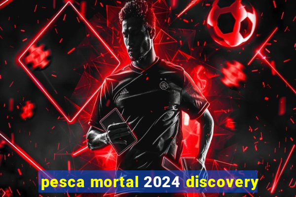 pesca mortal 2024 discovery