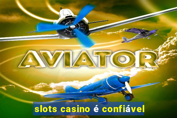 slots casino é confiável