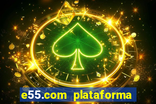 e55.com plataforma de jogos