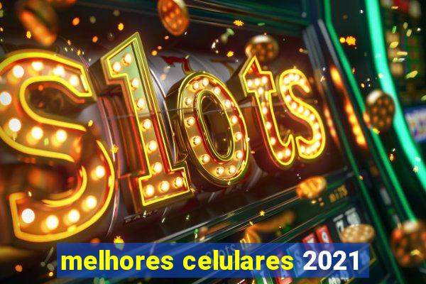 melhores celulares 2021