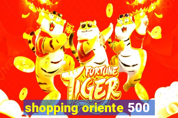 shopping oriente 500