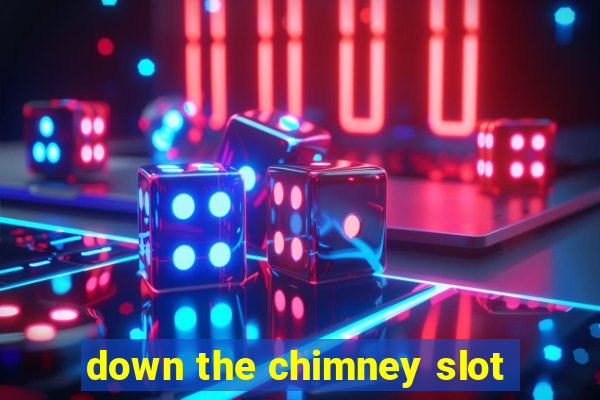 down the chimney slot