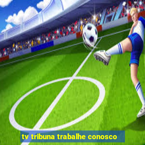 tv tribuna trabalhe conosco