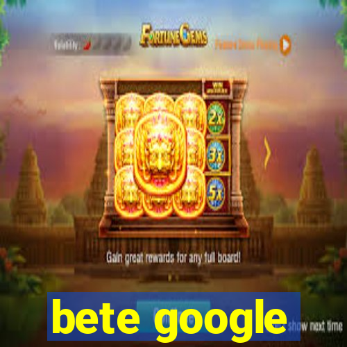 bete google