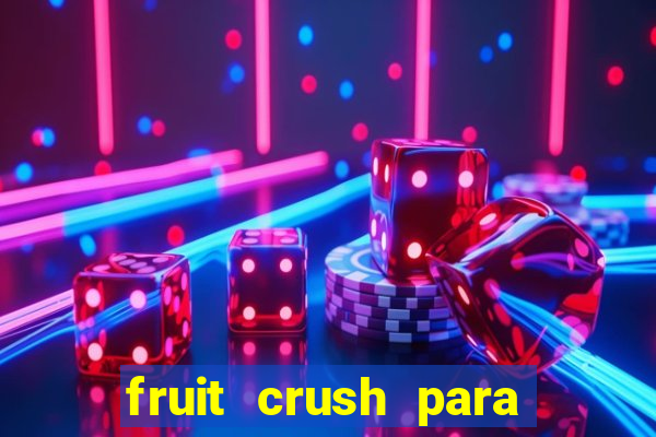 fruit crush para ganhar dinheiro