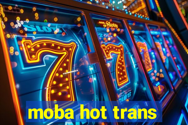 moba hot trans