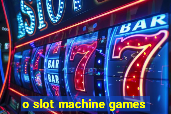 o slot machine games