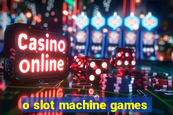 o slot machine games